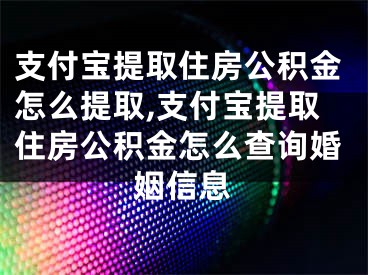 支付宝提取住房公积金怎么提取,支付宝提取住房公积金怎么查询婚姻信息