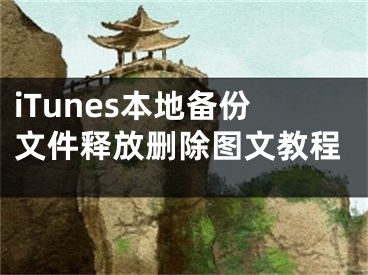 iTunes本地备份文件释放删除图文教程