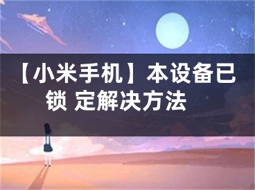 【小米手机】本设备已锁 定解决方法