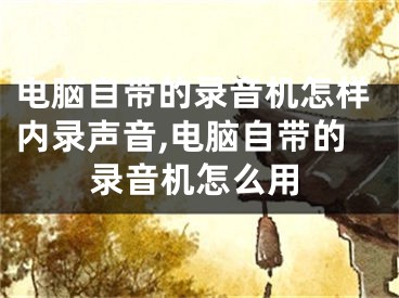 电脑自带的录音机怎样内录声音,电脑自带的录音机怎么用