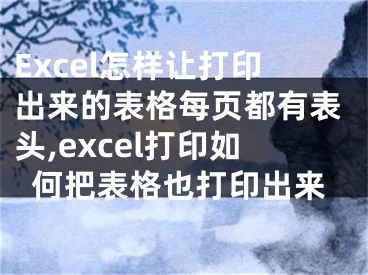 Excel怎样让打印出来的表格每页都有表头,excel打印如何把表格也打印出来