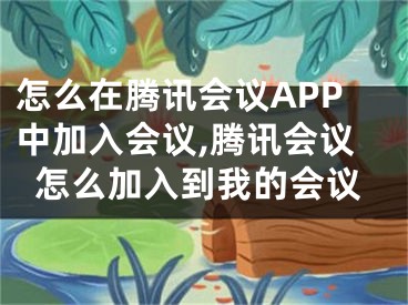 怎么在腾讯会议APP中加入会议,腾讯会议怎么加入到我的会议