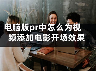 电脑版pr中怎么为视频添加电影开场效果