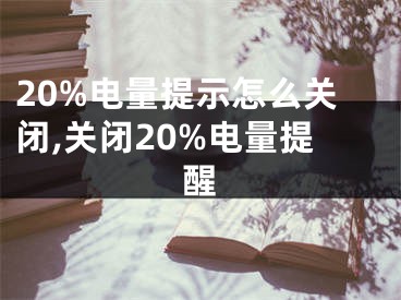 20%电量提示怎么关闭,关闭20%电量提醒