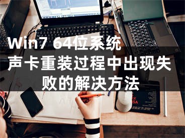 Win7 64位系统声卡重装过程中出现失败的解决方法