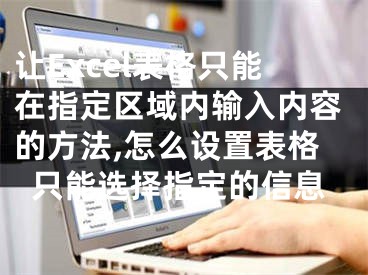 让Excel表格只能在指定区域内输入内容的方法,怎么设置表格只能选择指定的信息