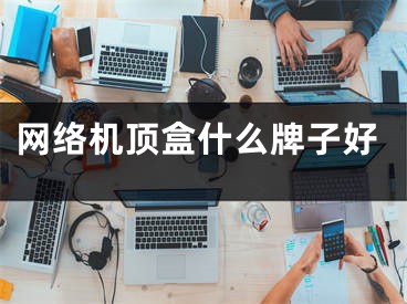 网络机顶盒什么牌子好