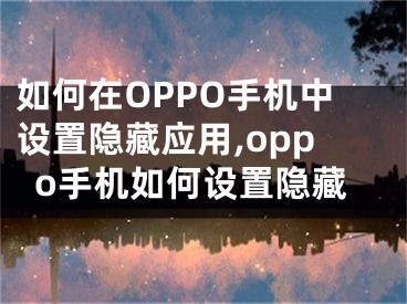 如何在OPPO手机中设置隐藏应用,oppo手机如何设置隐藏