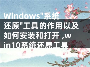 Windows"系统还原"工具的作用以及如何安装和打开 ,win10系统还原工具