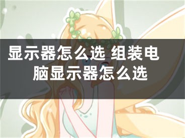 显示器怎么选 组装电脑显示器怎么选