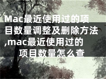 Mac最近使用过的项目数量调整及删除方法,mac最近使用过的项目数量怎么查