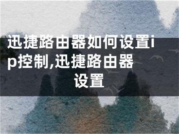 迅捷路由器如何设置ip控制,迅捷路由器 设置