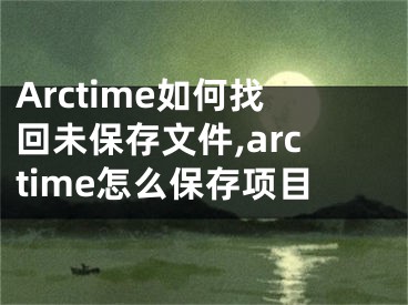 Arctime如何找回未保存文件,arctime怎么保存项目