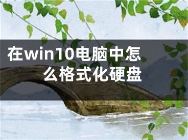 在win10电脑中怎么格式化硬盘