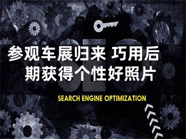 参观车展归来 巧用后期获得个性好照片