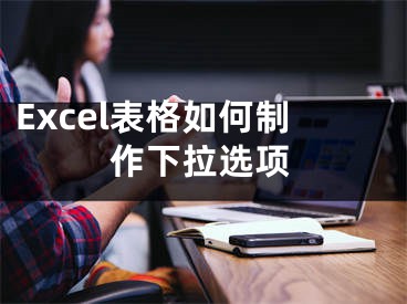 Excel表格如何制作下拉选项
