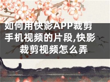 如何用快影APP裁剪手机视频的片段,快影裁剪视频怎么弄
