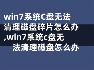 win7系统C盘无法清理磁盘碎片怎么办 ,win7系统c盘无法清理磁盘怎么办