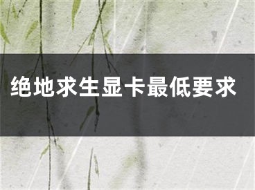 绝地求生显卡最低要求