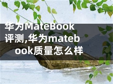 华为MateBook评测,华为matebook质量怎么样