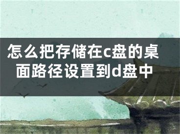 怎么把存储在c盘的桌面路径设置到d盘中