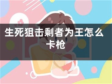 生死狙击剩者为王怎么卡枪
