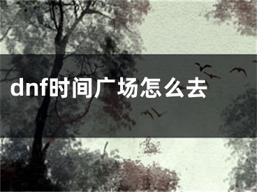 dnf时间广场怎么去