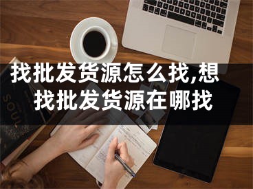 找批发货源怎么找,想找批发货源在哪找