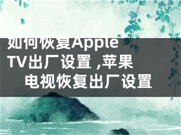 如何恢复Apple TV出厂设置 ,苹果电视恢复出厂设置