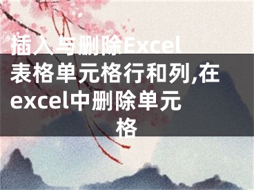 插入与删除Excel表格单元格行和列,在excel中删除单元格