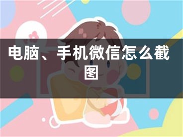 电脑、手机微信怎么截图
