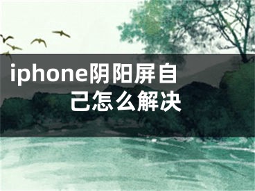 iphone阴阳屏自己怎么解决
