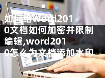 如何给Word2010文档如何加密并限制编辑,word2010怎么为文档添加水印