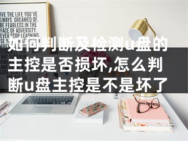 如何判断及检测u盘的主控是否损坏,怎么判断u盘主控是不是坏了