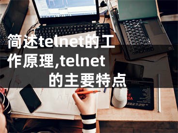 简述telnet的工作原理,telnet的主要特点