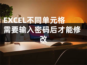 EXCEL不同单元格需要输入密码后才能修改