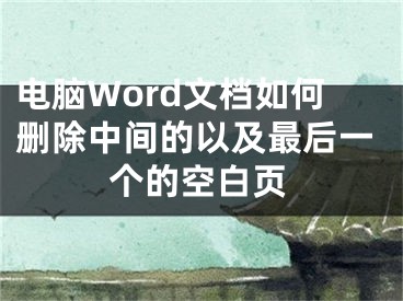 电脑Word文档如何删除中间的以及最后一个的空白页