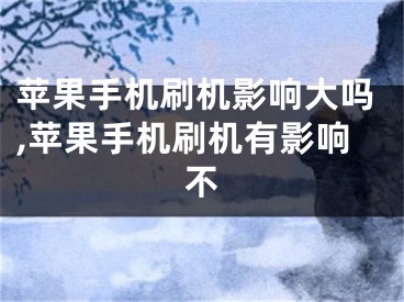 苹果手机刷机影响大吗,苹果手机刷机有影响不