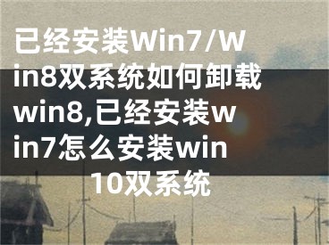 已经安装Win7/Win8双系统如何卸载win8,已经安装win7怎么安装win10双系统