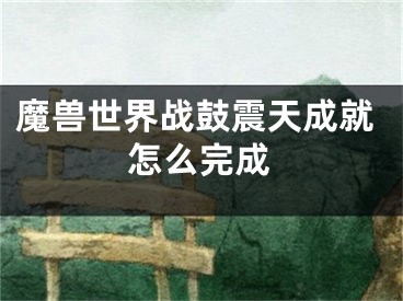 魔兽世界战鼓震天成就怎么完成