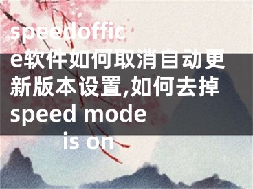 speedoffice软件如何取消自动更新版本设置,如何去掉speed mode is on