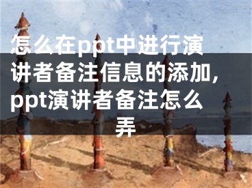怎么在ppt中进行演讲者备注信息的添加,ppt演讲者备注怎么弄