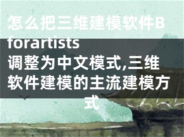 怎么把三维建模软件Bforartists调整为中文模式,三维软件建模的主流建模方式
