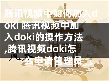 腾讯视频中如何加入doki 腾讯视频中加入doki的操作方法,腾讯视频doki怎么申请管理员