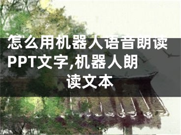 怎么用机器人语音朗读PPT文字,机器人朗读文本