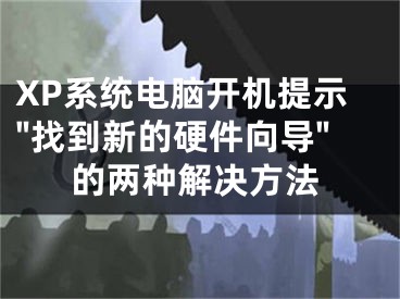 XP系统电脑开机提示"找到新的硬件向导"的两种解决方法