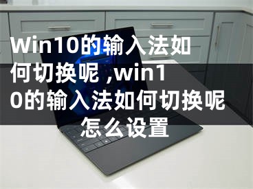 Win10的输入法如何切换呢 ,win10的输入法如何切换呢怎么设置