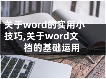 关于word的实用小技巧,关于word文档的基础运用
