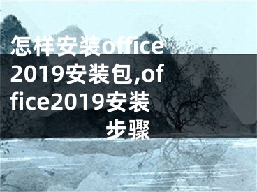 怎样安装office2019安装包,office2019安装步骤