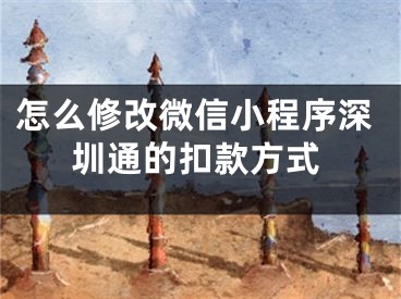 怎么修改微信小程序深圳通的扣款方式